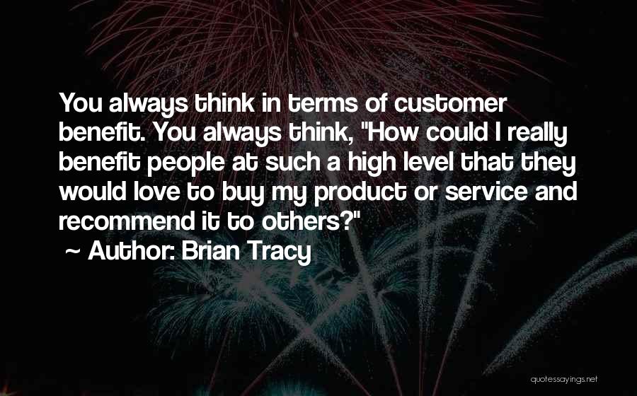 Brian Tracy Quotes: You Always Think In Terms Of Customer Benefit. You Always Think, How Could I Really Benefit People At Such A