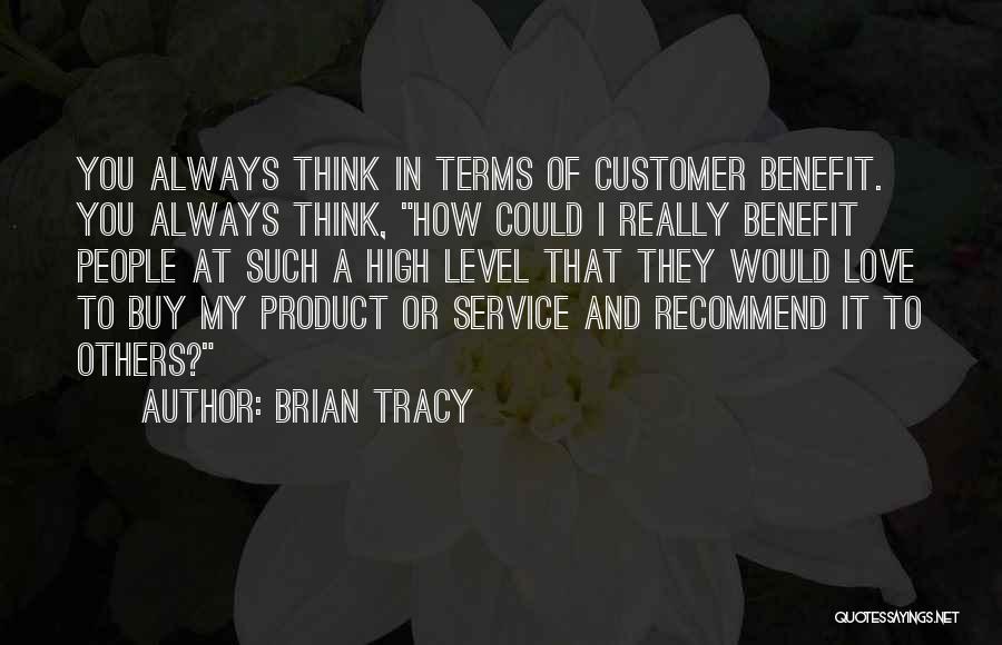 Brian Tracy Quotes: You Always Think In Terms Of Customer Benefit. You Always Think, How Could I Really Benefit People At Such A