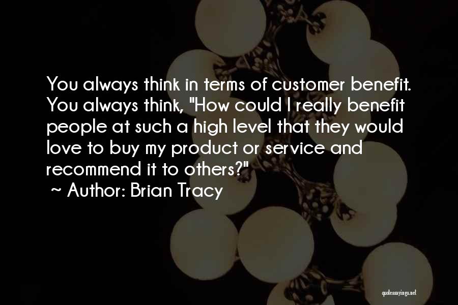 Brian Tracy Quotes: You Always Think In Terms Of Customer Benefit. You Always Think, How Could I Really Benefit People At Such A