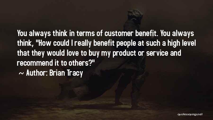 Brian Tracy Quotes: You Always Think In Terms Of Customer Benefit. You Always Think, How Could I Really Benefit People At Such A