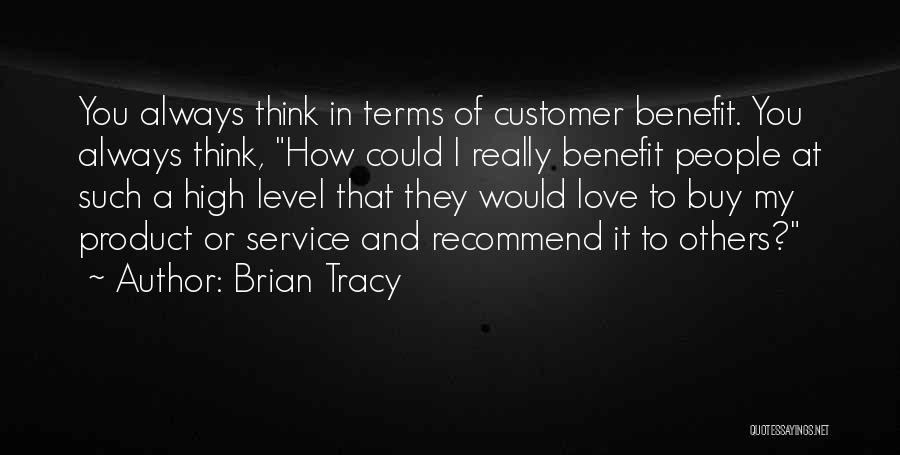 Brian Tracy Quotes: You Always Think In Terms Of Customer Benefit. You Always Think, How Could I Really Benefit People At Such A