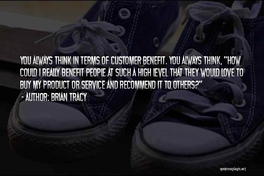 Brian Tracy Quotes: You Always Think In Terms Of Customer Benefit. You Always Think, How Could I Really Benefit People At Such A