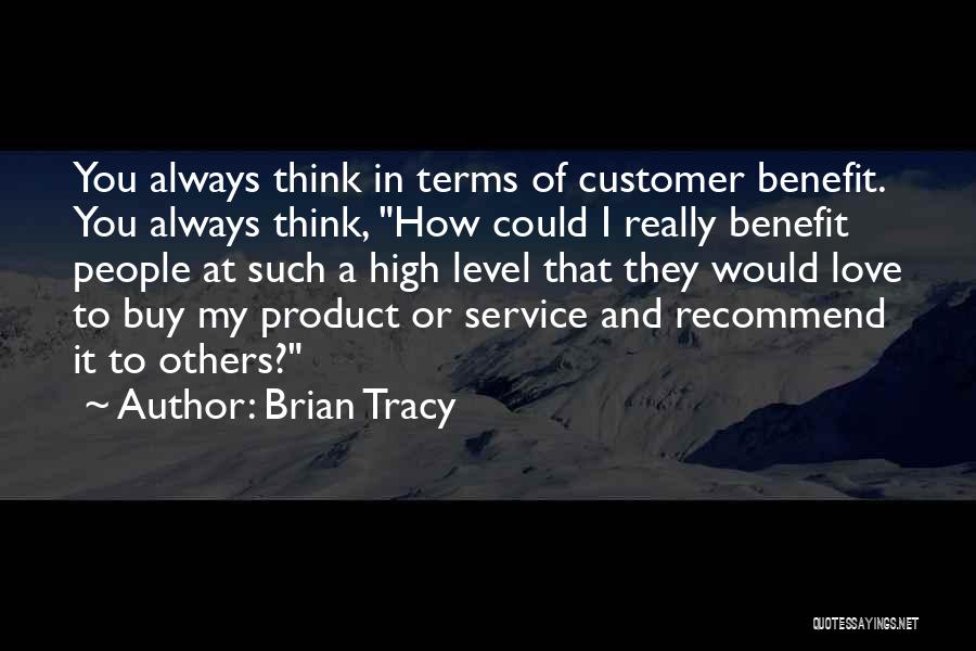 Brian Tracy Quotes: You Always Think In Terms Of Customer Benefit. You Always Think, How Could I Really Benefit People At Such A