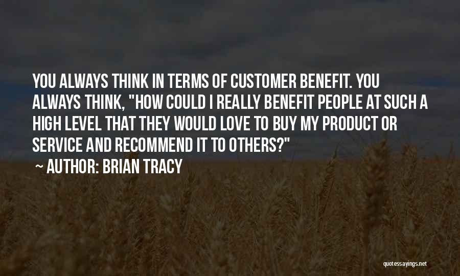 Brian Tracy Quotes: You Always Think In Terms Of Customer Benefit. You Always Think, How Could I Really Benefit People At Such A