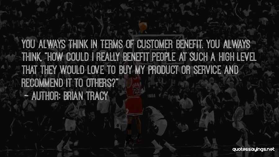 Brian Tracy Quotes: You Always Think In Terms Of Customer Benefit. You Always Think, How Could I Really Benefit People At Such A