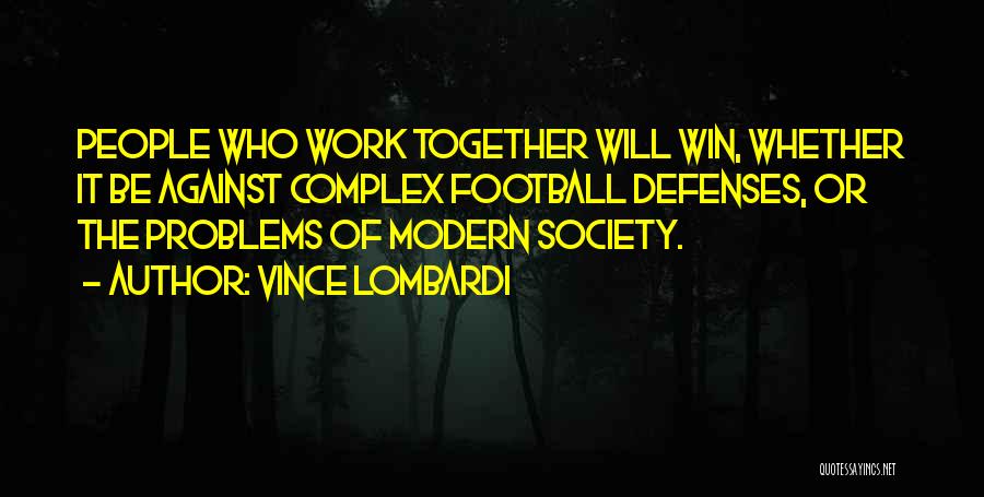Vince Lombardi Quotes: People Who Work Together Will Win, Whether It Be Against Complex Football Defenses, Or The Problems Of Modern Society.