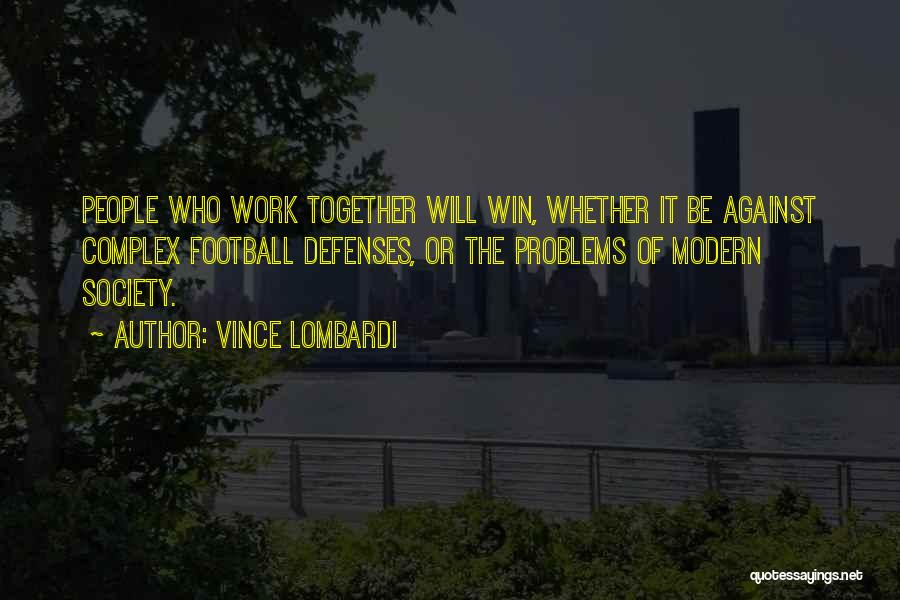 Vince Lombardi Quotes: People Who Work Together Will Win, Whether It Be Against Complex Football Defenses, Or The Problems Of Modern Society.