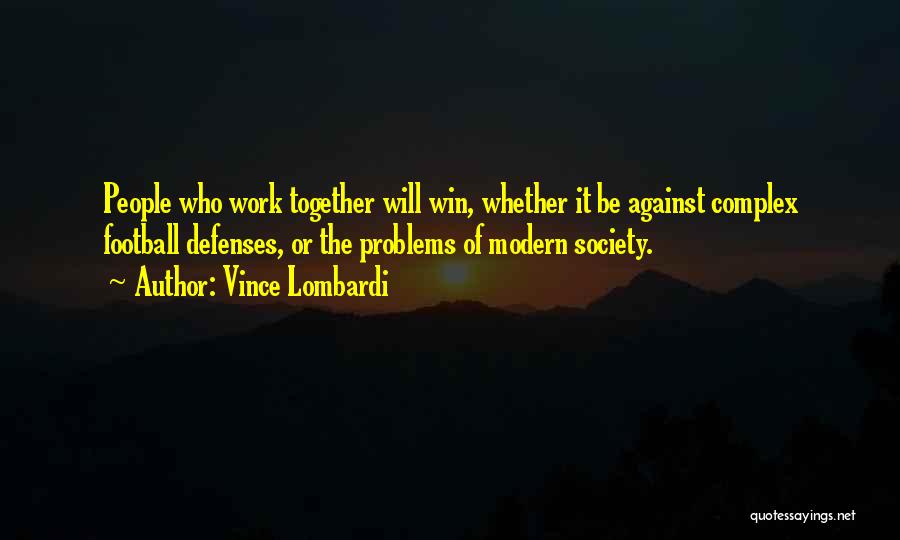 Vince Lombardi Quotes: People Who Work Together Will Win, Whether It Be Against Complex Football Defenses, Or The Problems Of Modern Society.