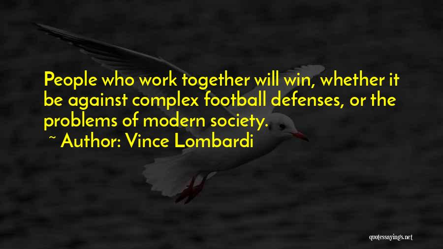 Vince Lombardi Quotes: People Who Work Together Will Win, Whether It Be Against Complex Football Defenses, Or The Problems Of Modern Society.