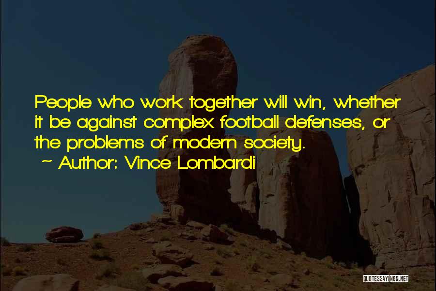 Vince Lombardi Quotes: People Who Work Together Will Win, Whether It Be Against Complex Football Defenses, Or The Problems Of Modern Society.
