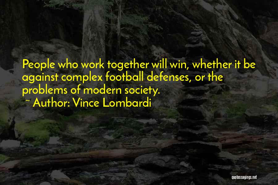 Vince Lombardi Quotes: People Who Work Together Will Win, Whether It Be Against Complex Football Defenses, Or The Problems Of Modern Society.