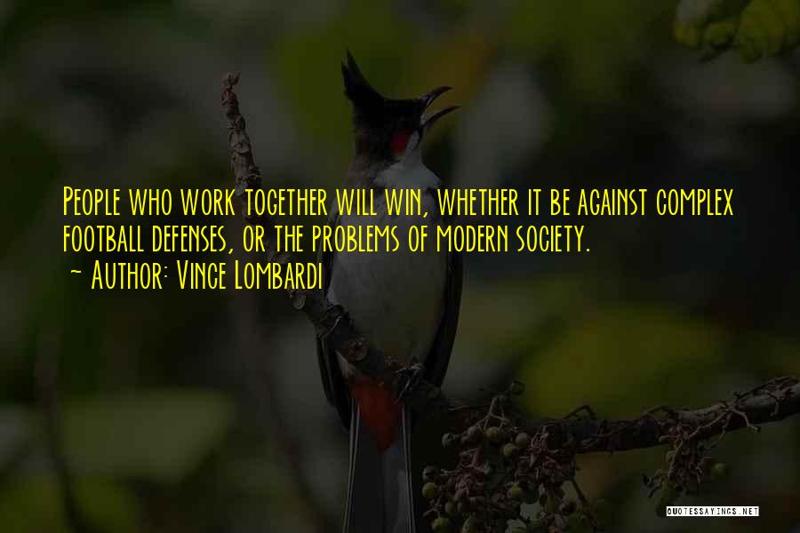 Vince Lombardi Quotes: People Who Work Together Will Win, Whether It Be Against Complex Football Defenses, Or The Problems Of Modern Society.