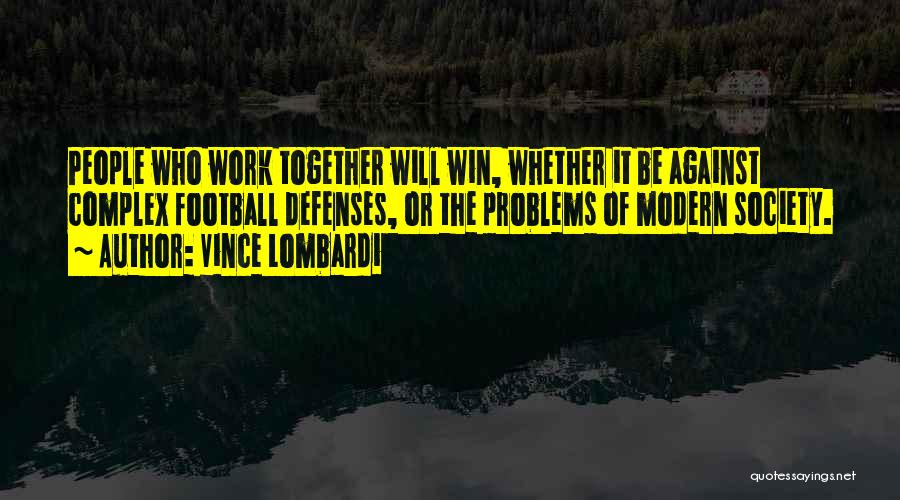 Vince Lombardi Quotes: People Who Work Together Will Win, Whether It Be Against Complex Football Defenses, Or The Problems Of Modern Society.