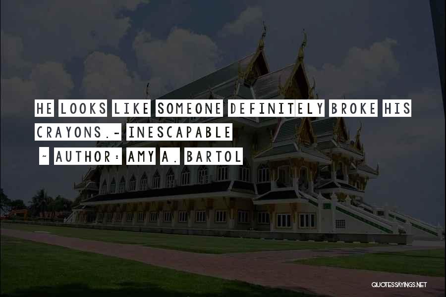 Amy A. Bartol Quotes: He Looks Like Someone Definitely Broke His Crayons.- Inescapable