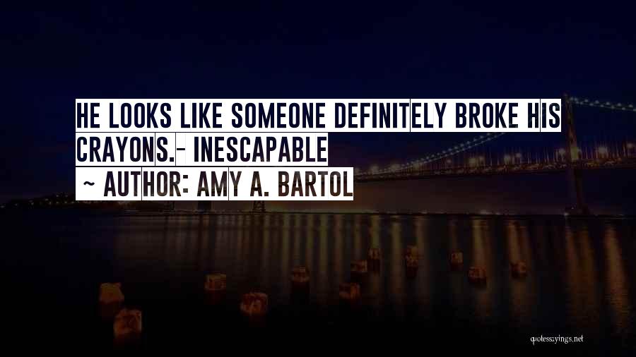 Amy A. Bartol Quotes: He Looks Like Someone Definitely Broke His Crayons.- Inescapable