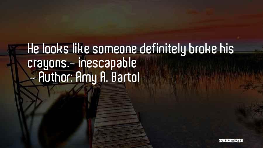 Amy A. Bartol Quotes: He Looks Like Someone Definitely Broke His Crayons.- Inescapable