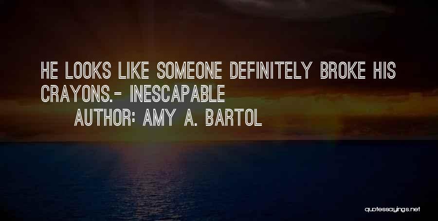 Amy A. Bartol Quotes: He Looks Like Someone Definitely Broke His Crayons.- Inescapable