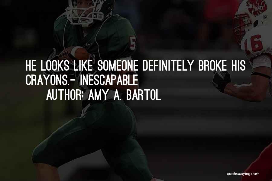 Amy A. Bartol Quotes: He Looks Like Someone Definitely Broke His Crayons.- Inescapable