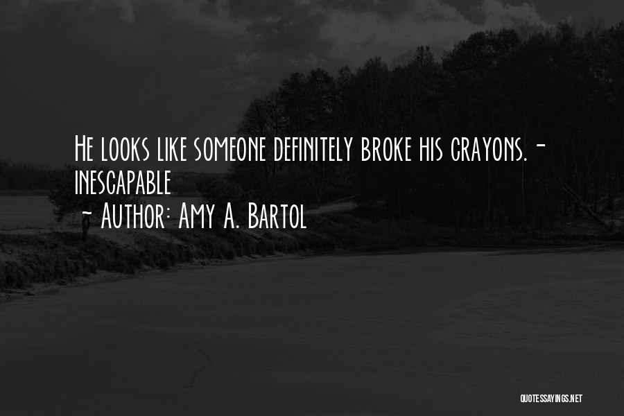 Amy A. Bartol Quotes: He Looks Like Someone Definitely Broke His Crayons.- Inescapable