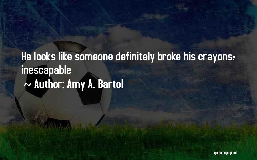 Amy A. Bartol Quotes: He Looks Like Someone Definitely Broke His Crayons.- Inescapable