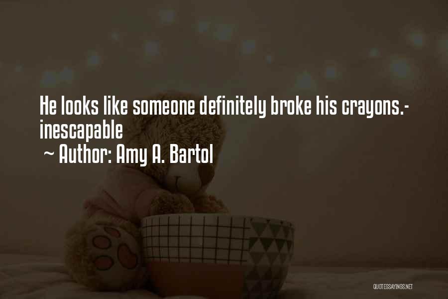 Amy A. Bartol Quotes: He Looks Like Someone Definitely Broke His Crayons.- Inescapable
