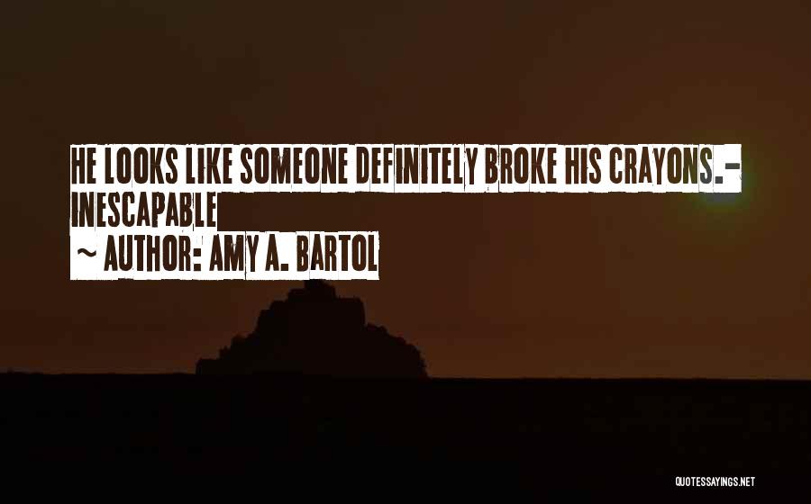 Amy A. Bartol Quotes: He Looks Like Someone Definitely Broke His Crayons.- Inescapable