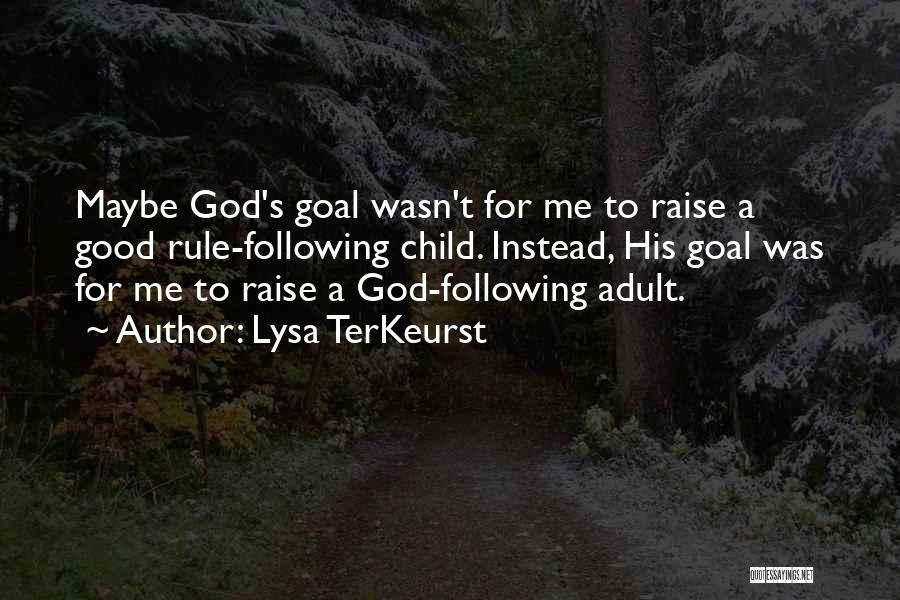 Lysa TerKeurst Quotes: Maybe God's Goal Wasn't For Me To Raise A Good Rule-following Child. Instead, His Goal Was For Me To Raise