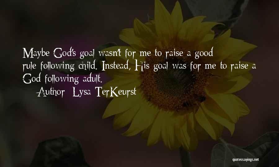 Lysa TerKeurst Quotes: Maybe God's Goal Wasn't For Me To Raise A Good Rule-following Child. Instead, His Goal Was For Me To Raise