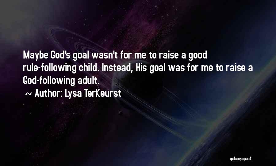 Lysa TerKeurst Quotes: Maybe God's Goal Wasn't For Me To Raise A Good Rule-following Child. Instead, His Goal Was For Me To Raise