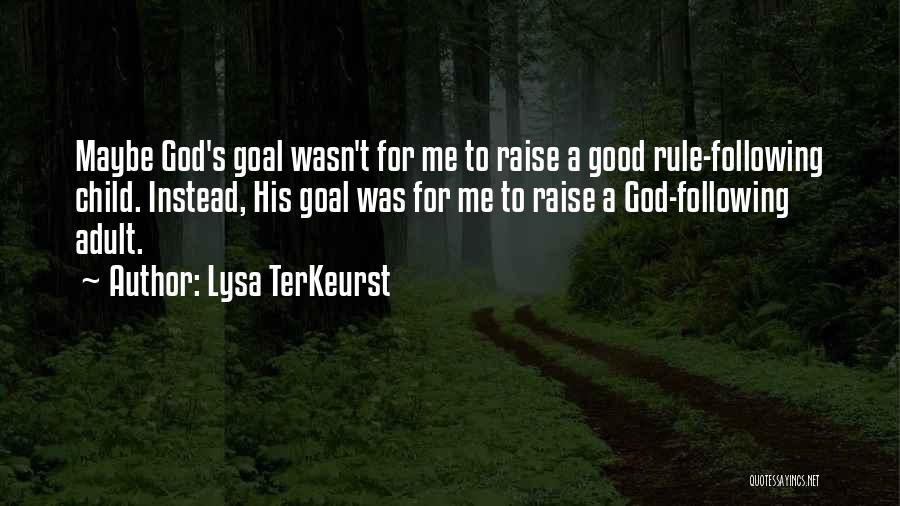 Lysa TerKeurst Quotes: Maybe God's Goal Wasn't For Me To Raise A Good Rule-following Child. Instead, His Goal Was For Me To Raise