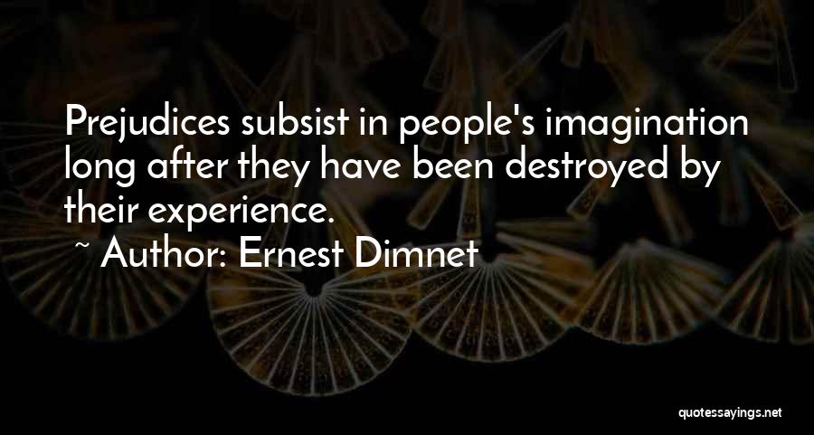 Ernest Dimnet Quotes: Prejudices Subsist In People's Imagination Long After They Have Been Destroyed By Their Experience.