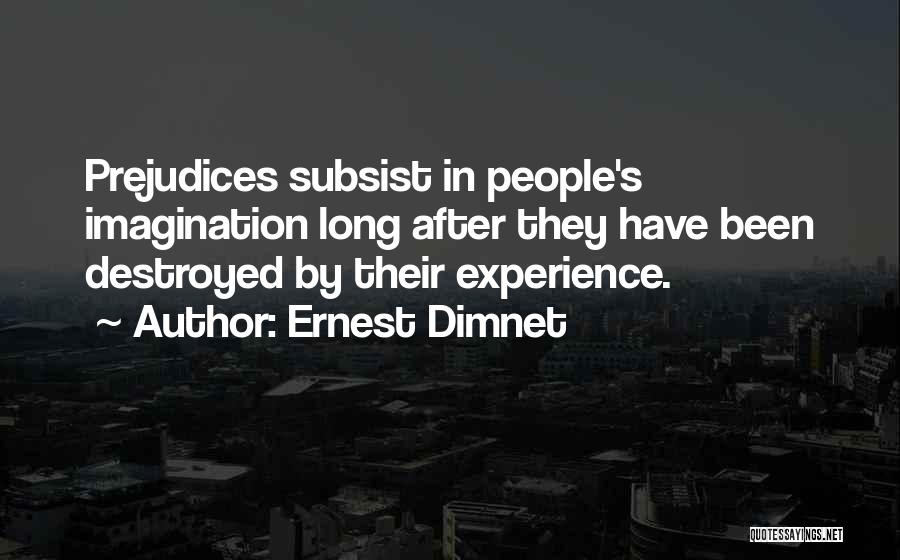 Ernest Dimnet Quotes: Prejudices Subsist In People's Imagination Long After They Have Been Destroyed By Their Experience.