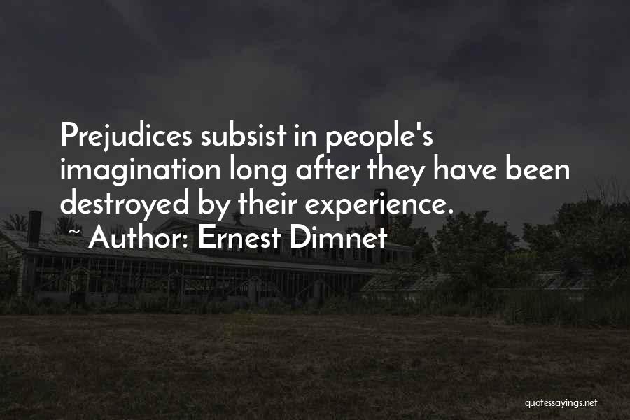 Ernest Dimnet Quotes: Prejudices Subsist In People's Imagination Long After They Have Been Destroyed By Their Experience.