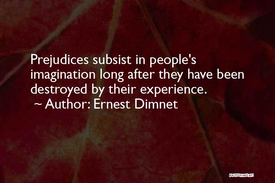 Ernest Dimnet Quotes: Prejudices Subsist In People's Imagination Long After They Have Been Destroyed By Their Experience.