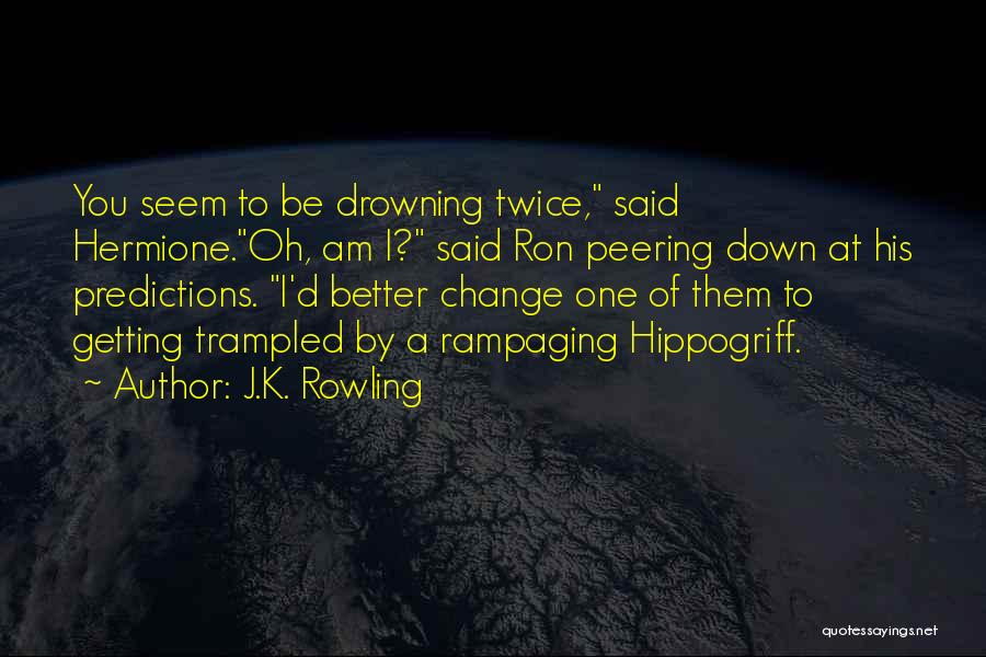 J.K. Rowling Quotes: You Seem To Be Drowning Twice, Said Hermione.oh, Am I? Said Ron Peering Down At His Predictions. I'd Better Change