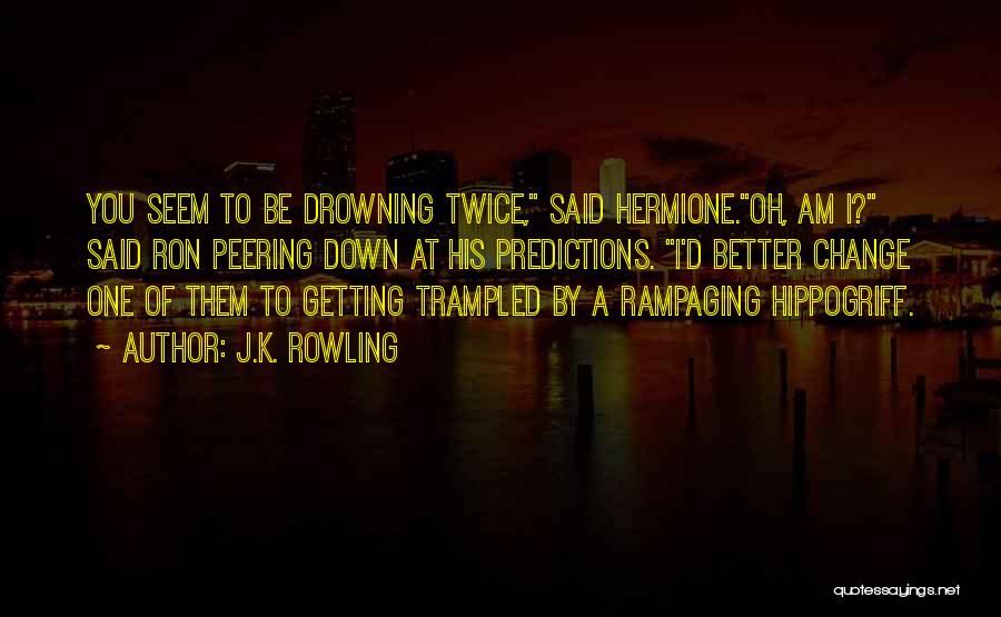 J.K. Rowling Quotes: You Seem To Be Drowning Twice, Said Hermione.oh, Am I? Said Ron Peering Down At His Predictions. I'd Better Change