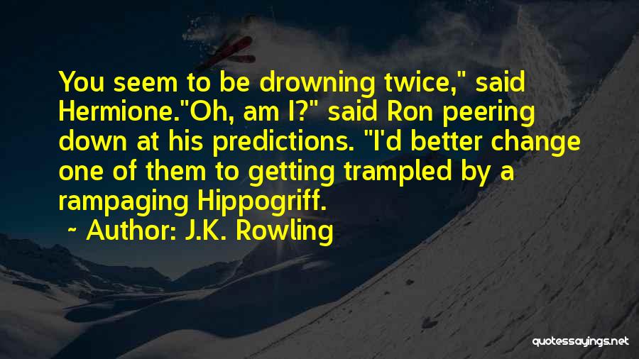 J.K. Rowling Quotes: You Seem To Be Drowning Twice, Said Hermione.oh, Am I? Said Ron Peering Down At His Predictions. I'd Better Change