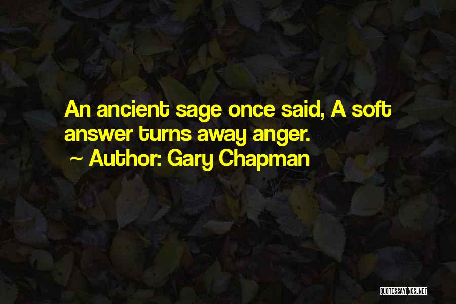 Gary Chapman Quotes: An Ancient Sage Once Said, A Soft Answer Turns Away Anger.