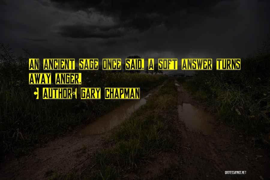 Gary Chapman Quotes: An Ancient Sage Once Said, A Soft Answer Turns Away Anger.