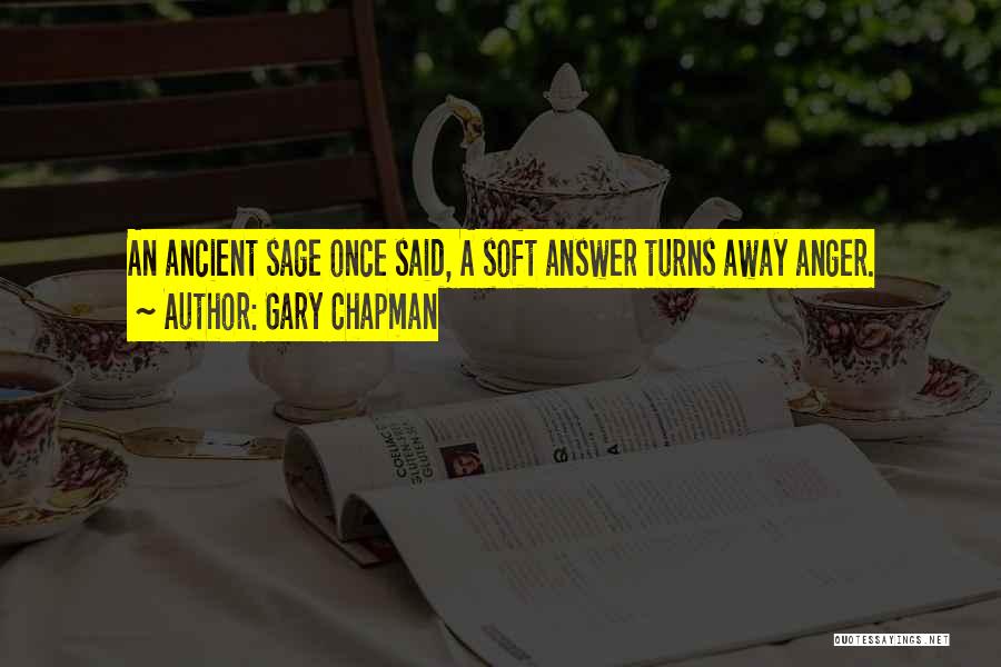 Gary Chapman Quotes: An Ancient Sage Once Said, A Soft Answer Turns Away Anger.