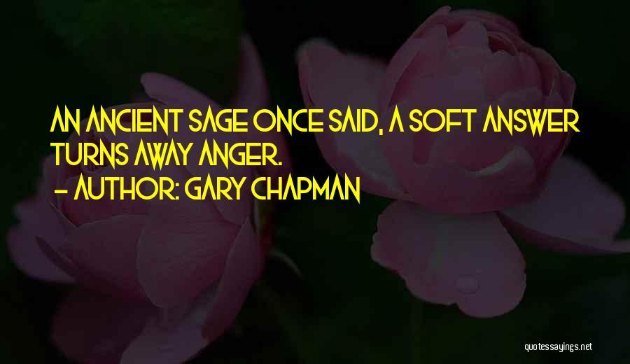 Gary Chapman Quotes: An Ancient Sage Once Said, A Soft Answer Turns Away Anger.