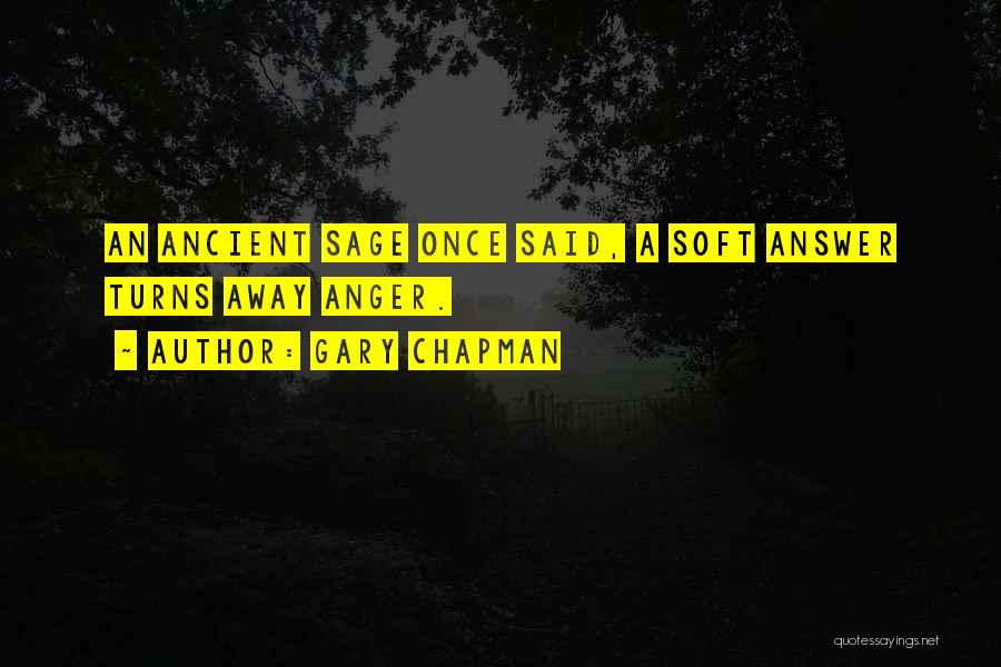 Gary Chapman Quotes: An Ancient Sage Once Said, A Soft Answer Turns Away Anger.