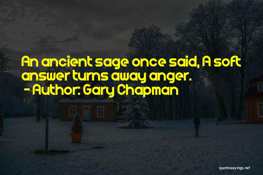 Gary Chapman Quotes: An Ancient Sage Once Said, A Soft Answer Turns Away Anger.