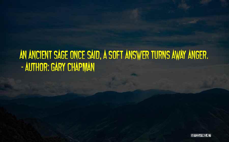 Gary Chapman Quotes: An Ancient Sage Once Said, A Soft Answer Turns Away Anger.