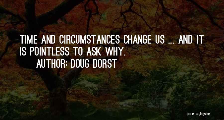 Doug Dorst Quotes: Time And Circumstances Change Us ... And It Is Pointless To Ask Why.