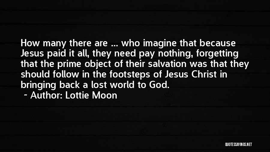 Lottie Moon Quotes: How Many There Are ... Who Imagine That Because Jesus Paid It All, They Need Pay Nothing, Forgetting That The