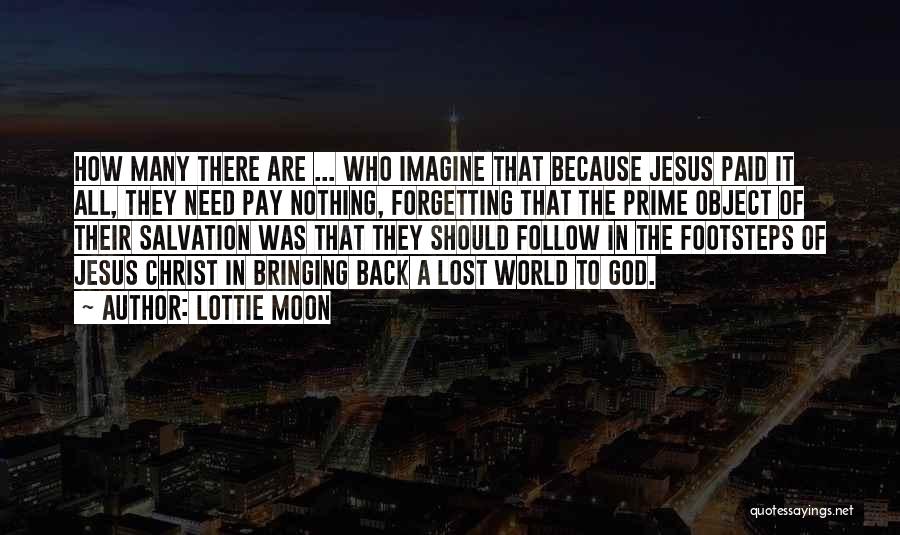 Lottie Moon Quotes: How Many There Are ... Who Imagine That Because Jesus Paid It All, They Need Pay Nothing, Forgetting That The