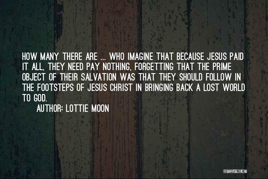 Lottie Moon Quotes: How Many There Are ... Who Imagine That Because Jesus Paid It All, They Need Pay Nothing, Forgetting That The