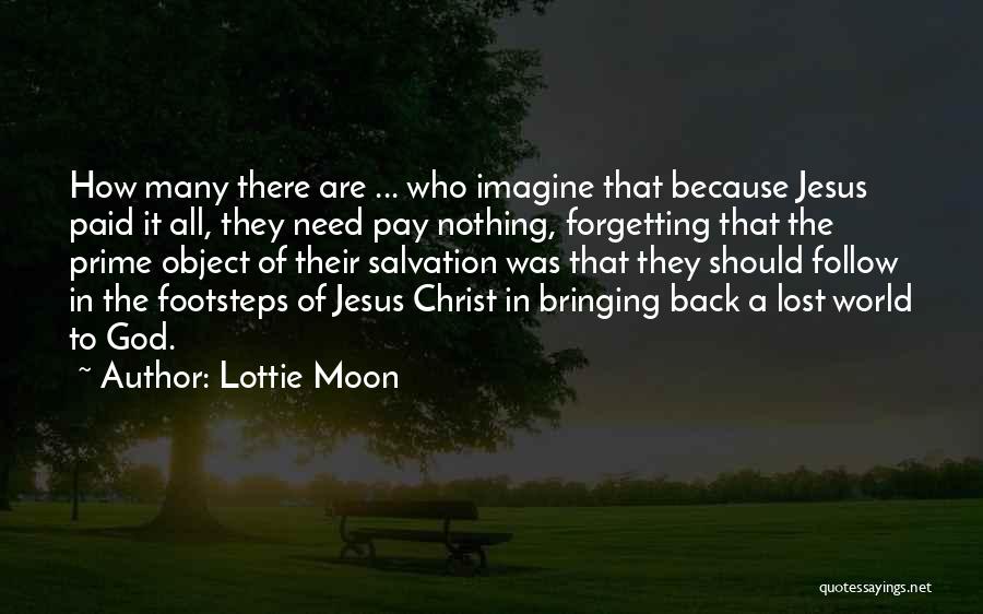 Lottie Moon Quotes: How Many There Are ... Who Imagine That Because Jesus Paid It All, They Need Pay Nothing, Forgetting That The