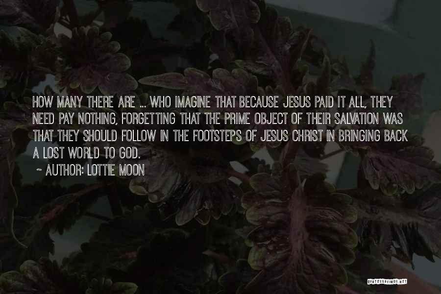 Lottie Moon Quotes: How Many There Are ... Who Imagine That Because Jesus Paid It All, They Need Pay Nothing, Forgetting That The